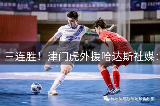 三连胜！津门虎外援哈达斯社媒：旅途还远未结束，我们会继续向前